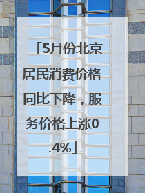 5月份北京居民消费价格同比下降，服务价格上涨0.4%