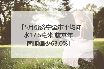 5月份济宁全市平均降水17.5毫米 较常年同期偏少63.0%
