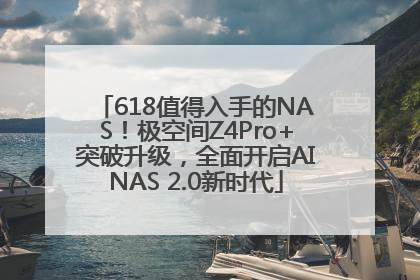 618值得入手的NAS！极空间Z4Pro+突破升级，全面开启AINAS 2.0新时代
