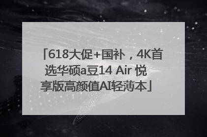618大促+国补，4K首选华硕a豆14 Air 悦享版高颜值AI轻薄本
