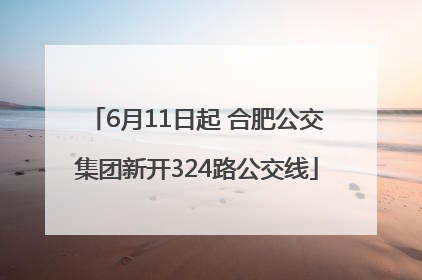 6月11日起 合肥公交集团新开324路公交线
