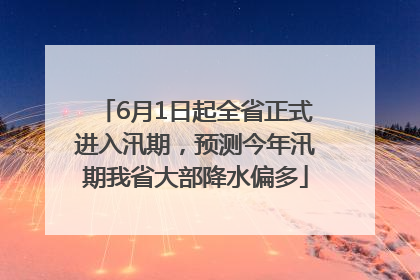 6月1日起全省正式进入汛期，预测今年汛期我省大部降水偏多