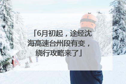 6月初起,途经沈海高速台州段有变,绕行攻略来了