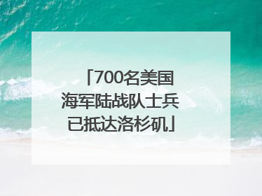 700名美国海军陆战队士兵已抵达洛杉矶