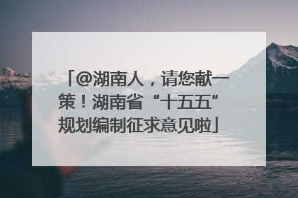 @湖南人，请您献一策！湖南省“十五五”规划编制征求意见啦