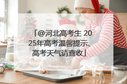 @河北高考生 2025年高考温馨提示、高考天气请查收