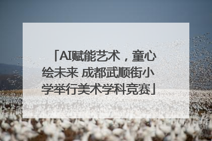 AI赋能艺术，童心绘未来 成都武顺街小学举行美术学科竞赛