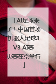 AI足球来了！中国首场机器人足球3V3 AI赛决赛在京举行