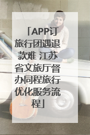 APP订旅行团遇退款难 江苏省文旅厅督办同程旅行优化服务流程