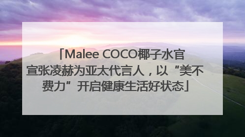 Malee COCO椰子水官宣张凌赫为亚太代言人，以“美不费力”开启健康生活好状态