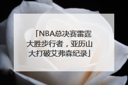 NBA总决赛雷霆大胜步行者，亚历山大打破艾弗森纪录