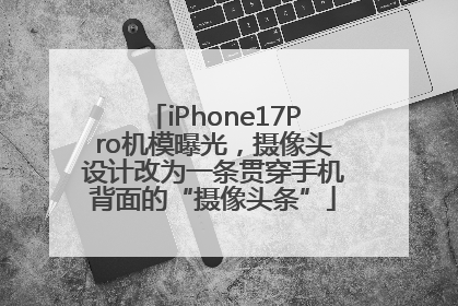 iPhone17Pro机模曝光，摄像头设计改为一条贯穿手机背面的“摄像头条”
